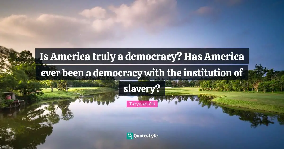 Is America truly a democracy? Has America ever been a democracy with the institution of slavery?