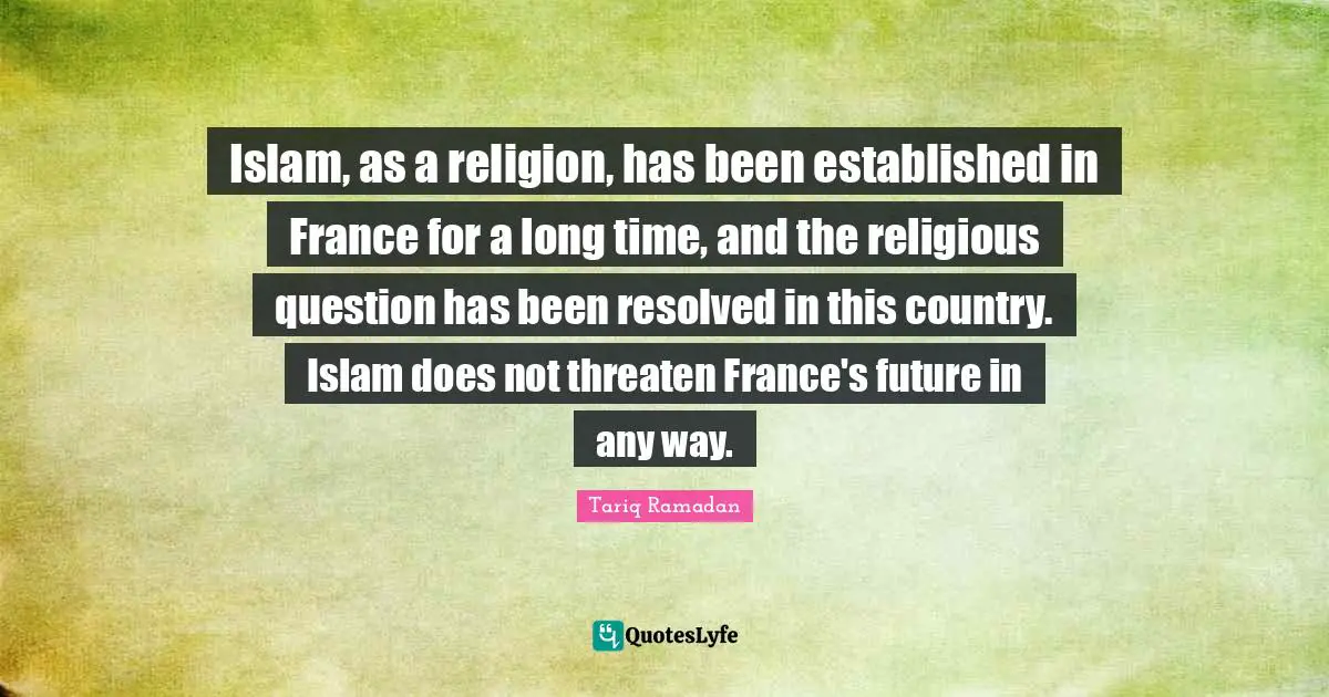 Islam, as a religion, has been established in France for a long time, and the religious question has been resolved in this country. Islam does not threaten France's future in any way.
