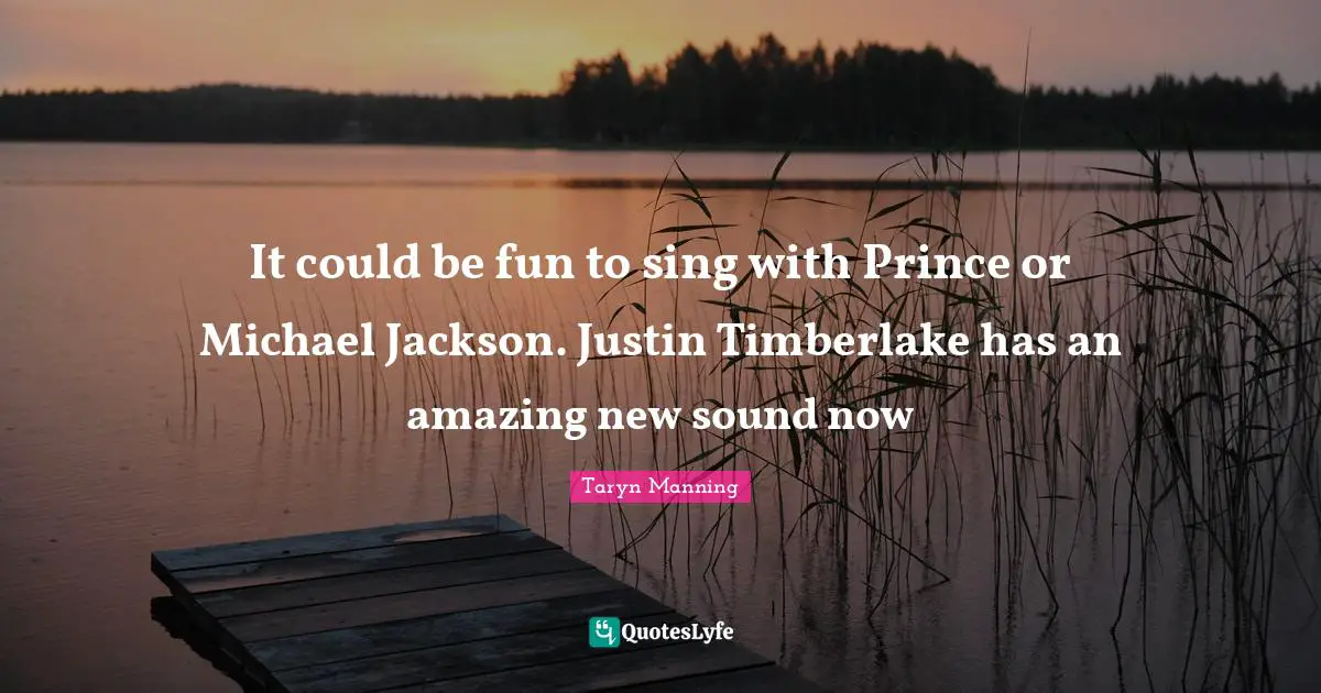 It could be fun to sing with Prince or Michael Jackson. Justin Timberlake has an amazing new sound now