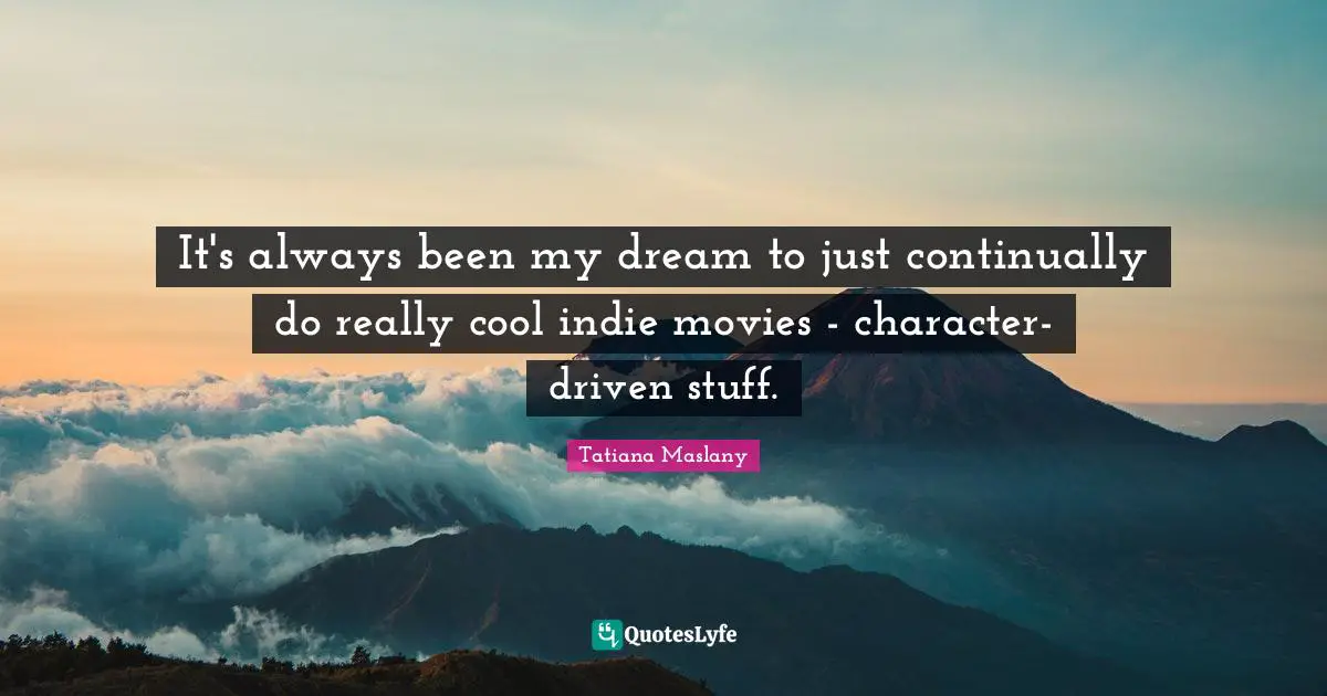 Tatiana Maslany Quotes: "It's always been my dream to just continually do really cool indie movies - character-driven stuff."