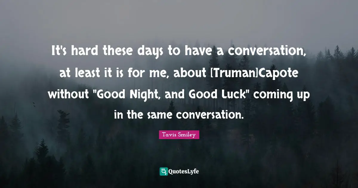 It's hard these days to have a conversation, at least it is for me, about [Truman]Capote without "Good Night, and Good Luck" coming up in the same conversation.