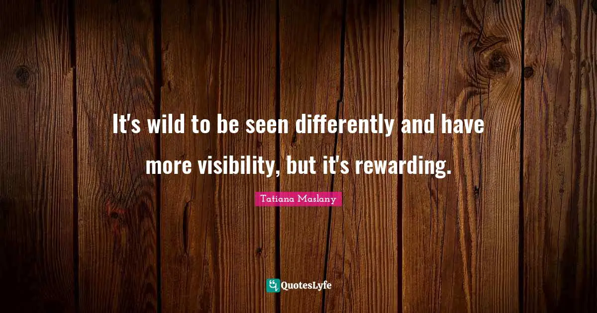Tatiana Maslany Quotes: "It's wild to be seen differently and have more visibility, but it's rewarding."