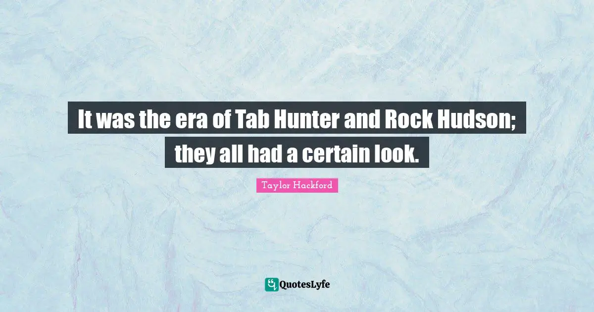 It was the era of Tab Hunter and Rock Hudson; they all had a certain look.