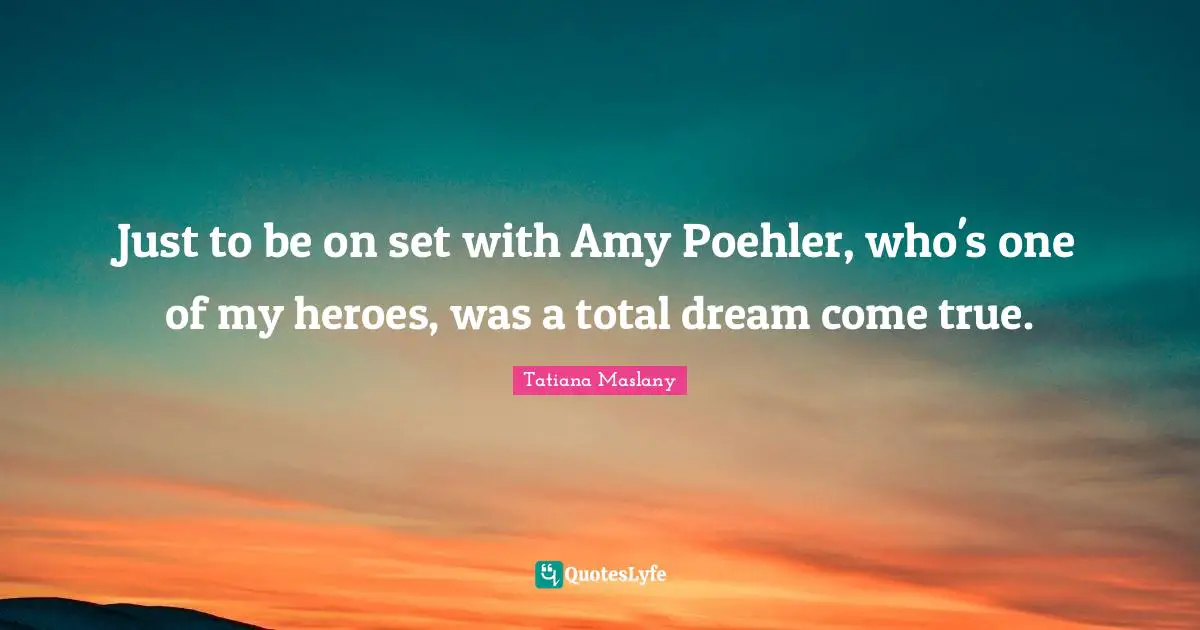 Tatiana Maslany Quotes: "Just to be on set with Amy Poehler, who's one of my heroes, was a total dream come true."