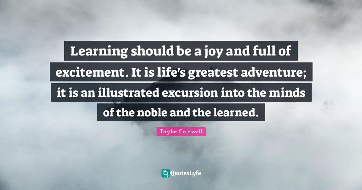 Noble Quotes: "Learning should be a joy and full of excitement. It is life's greatest adventure; it is an illustrated excursion into the minds of the noble and the learned."