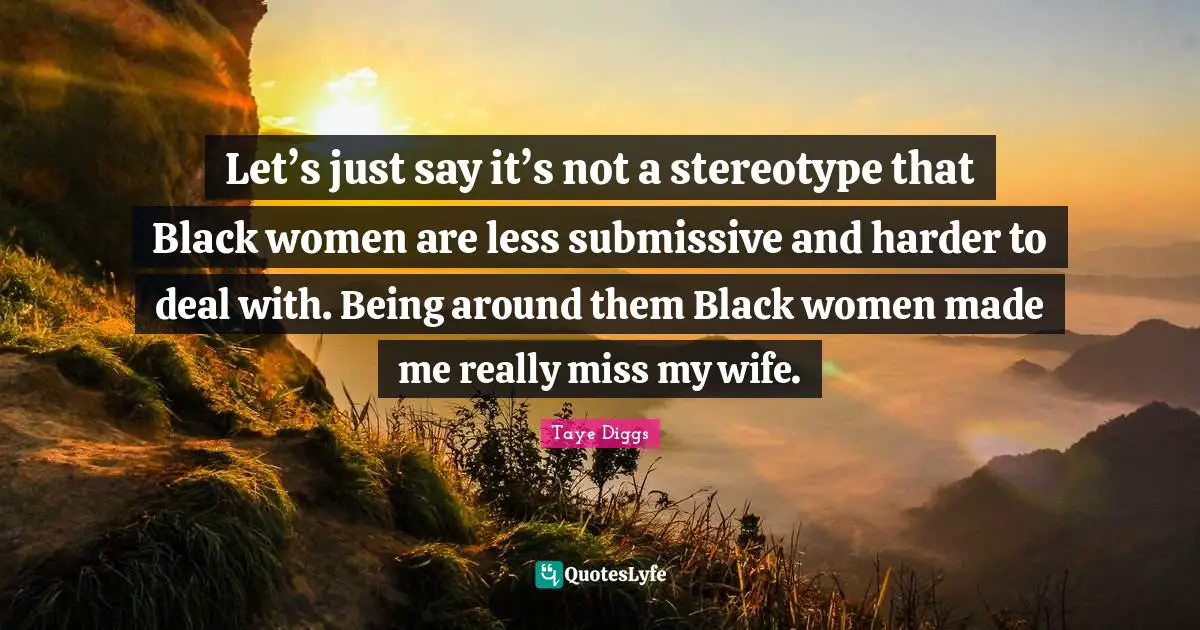 Let’s just say it’s not a stereotype that Black women are less submissive and harder to deal with. Being around them Black women made me really miss my wife.