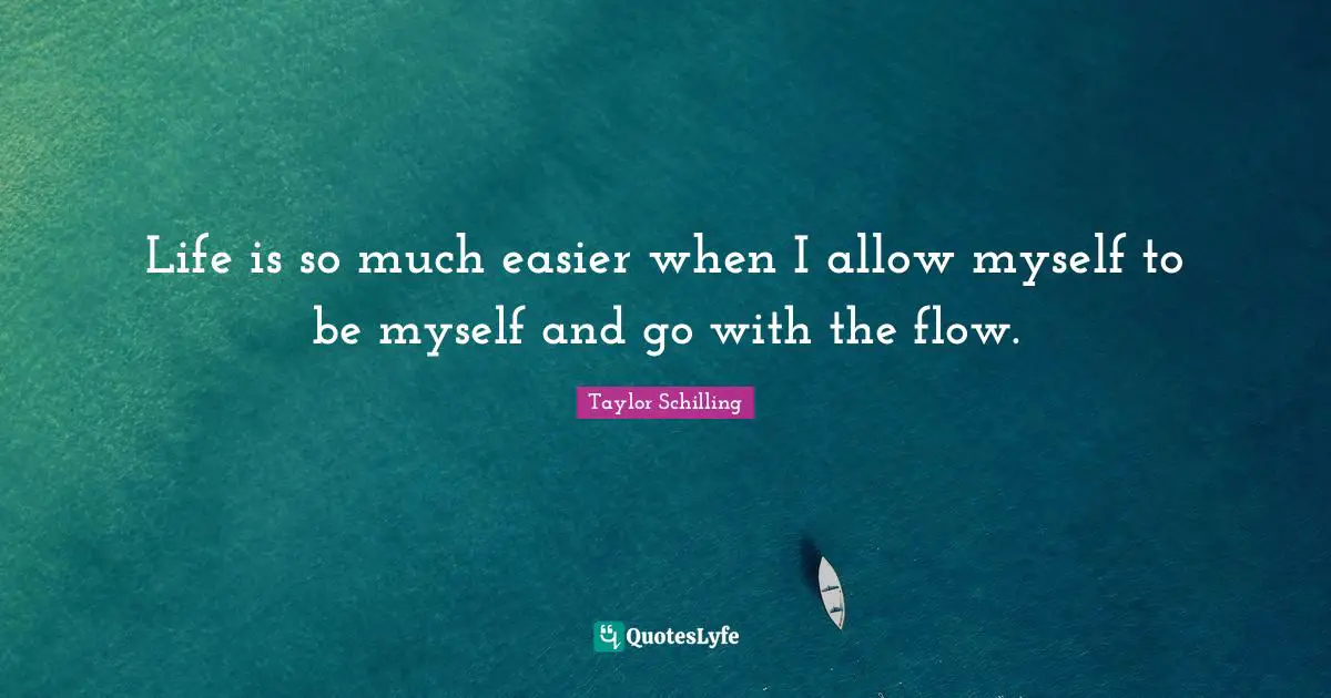 Life is so much easier when I allow myself to be myself and go with the flow.