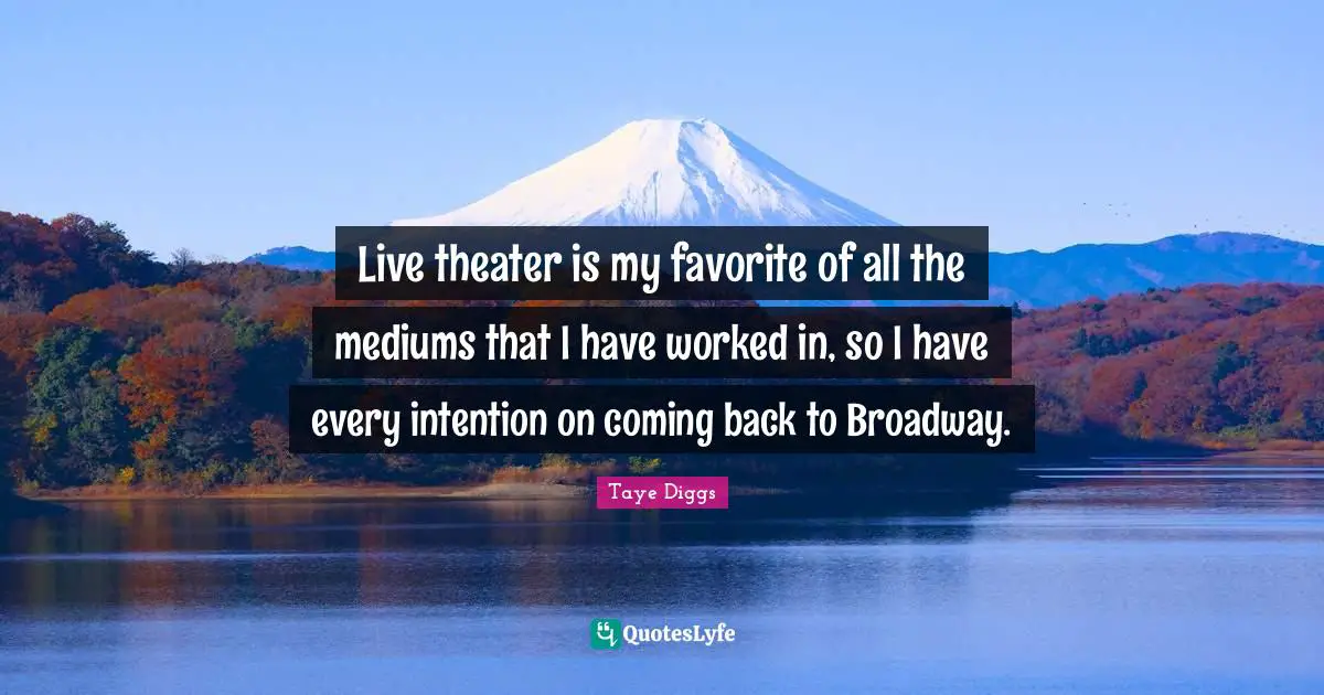Live theater is my favorite of all the mediums that I have worked in, so I have every intention on coming back to Broadway.