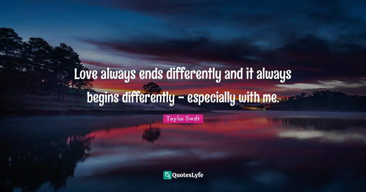 Love always ends differently and it always begins differently - especially with me.