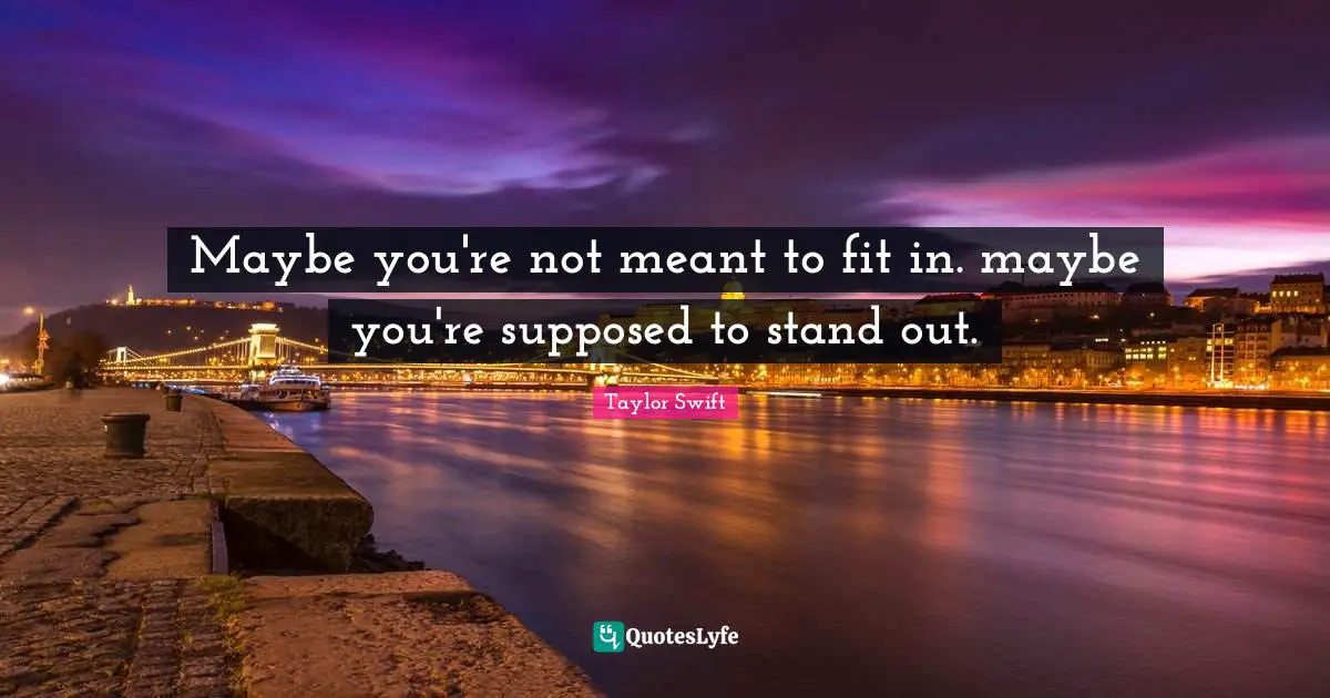 Standing Out Quotes: "Maybe you're not meant to fit in. maybe you're supposed to stand out."