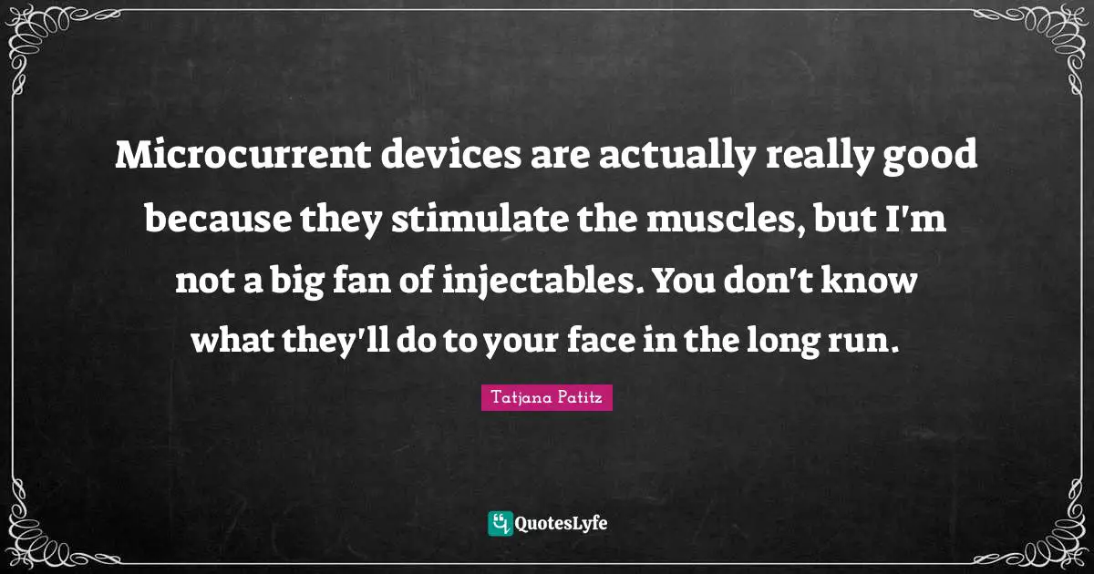 Microcurrent devices are actually really good because they stimulate the muscles, but I'm not a big fan of injectables. You don't know what they'll do to your face in the long run.
