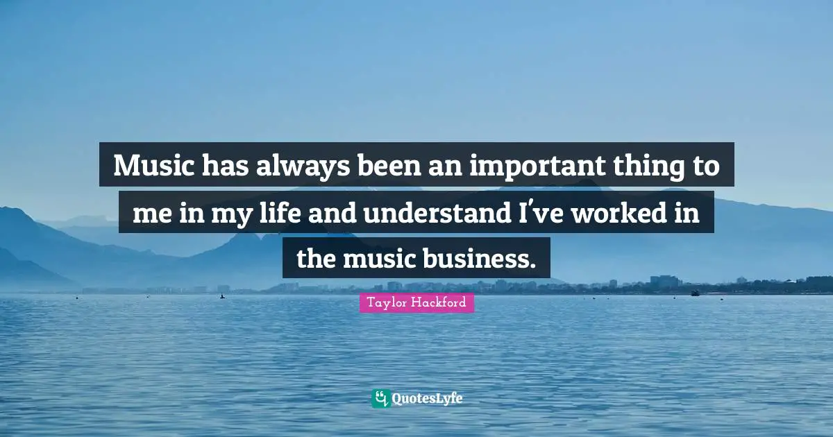 Music has always been an important thing to me in my life and understand I've worked in the music business.