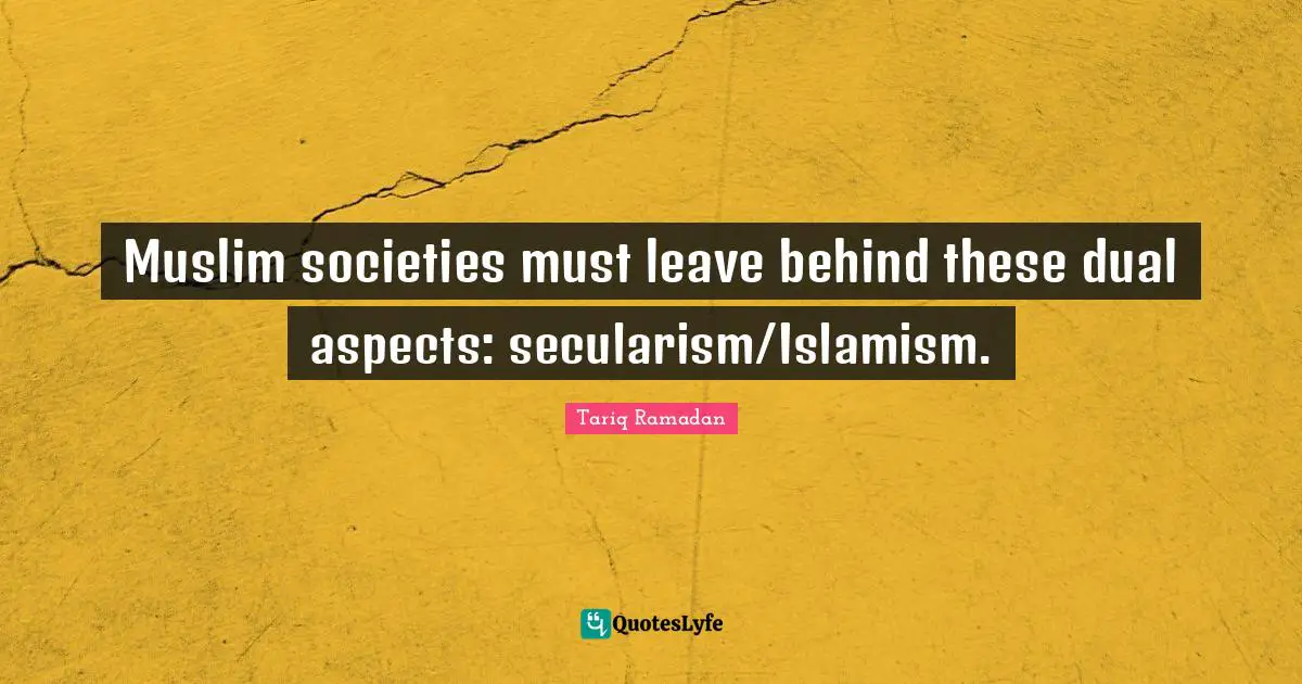 Secularism Quotes: "Muslim societies must leave behind these dual aspects: secularism/Islamism."