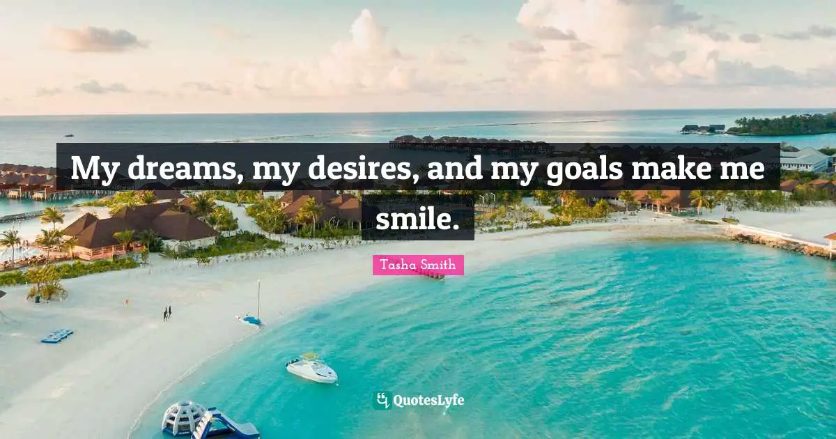 Make Me Smile Quotes: "My dreams, my desires, and my goals make me smile."