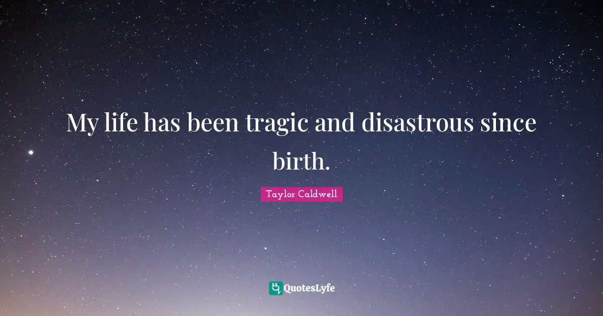 My life has been tragic and disastrous since birth.