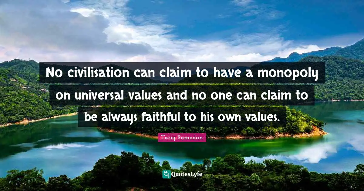 Civilisation Quotes: "No civilisation can claim to have a monopoly on universal values and no one can claim to be always faithful to his own values."