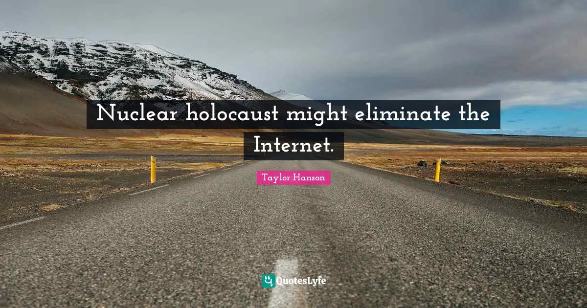 Nuclear holocaust might eliminate the Internet.