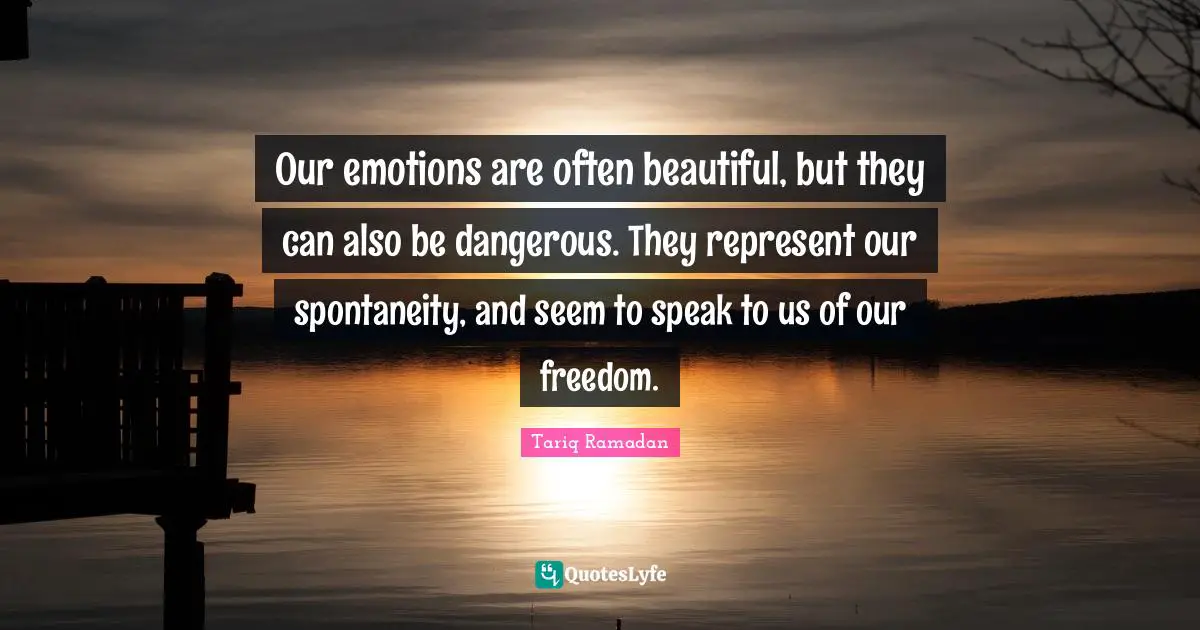 Spontaneity Quotes: "Our emotions are often beautiful, but they can also be dangerous. They represent our spontaneity, and seem to speak to us of our freedom."