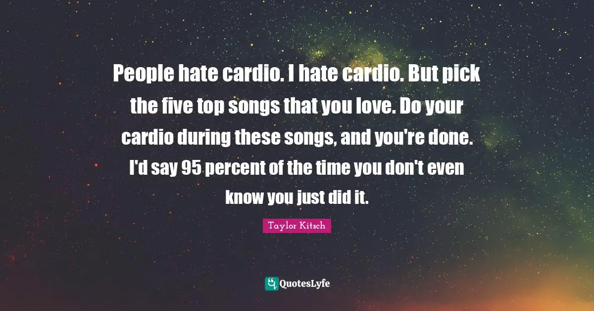 Cardio Quotes: "People hate cardio. I hate cardio. But pick the five top songs that you love. Do your cardio during these songs, and you're done. I'd say 95 percent of the time you don't even know you just did it."