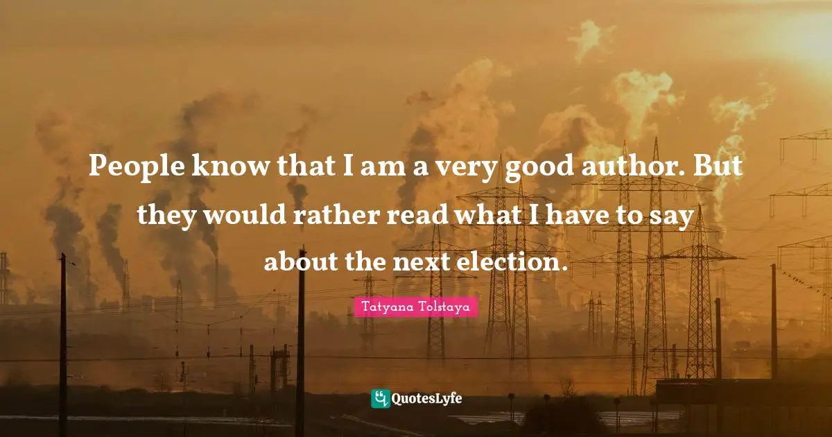 People know that I am a very good author. But they would rather read what I have to say about the next election.