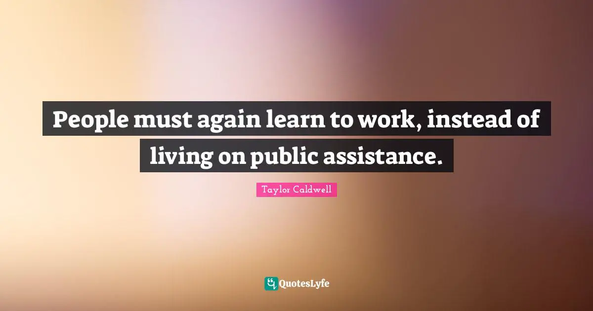 People must again learn to work, instead of living on public assistance.