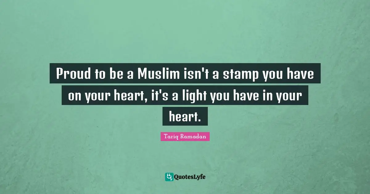 Proud to be a Muslim isn't a stamp you have on your heart, it's a light you have in your heart.