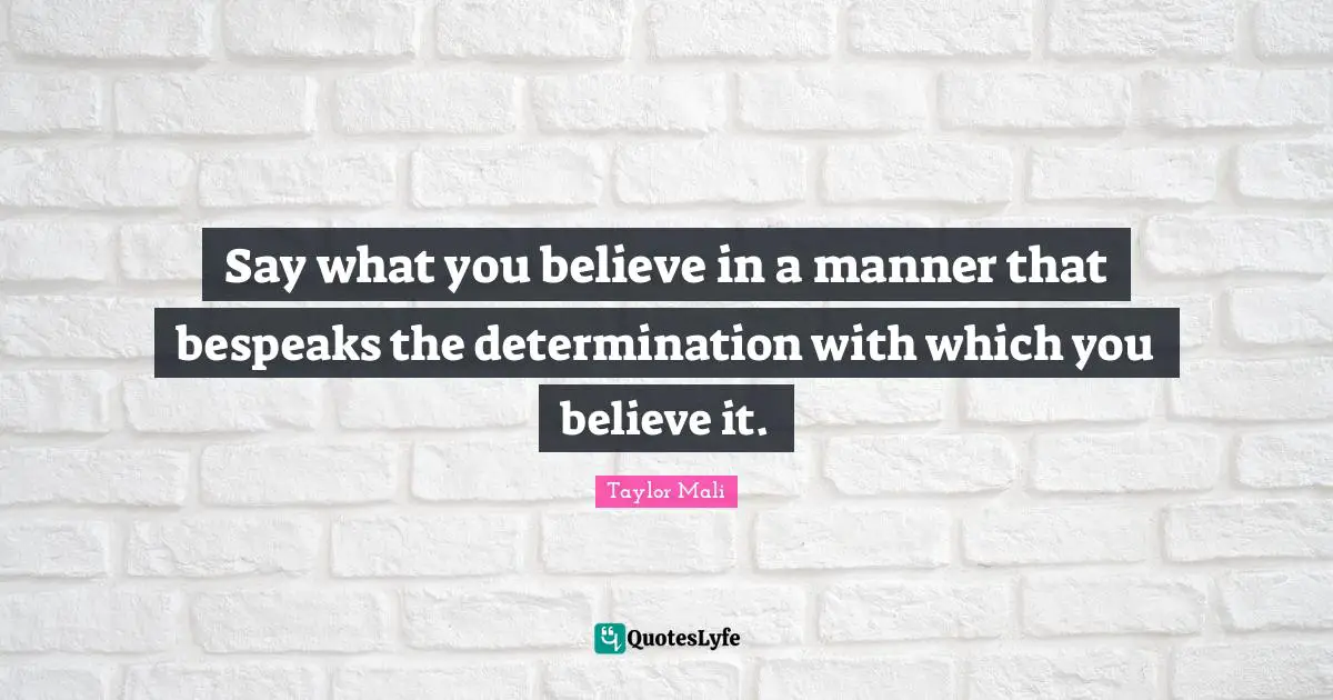 Say what you believe in a manner that bespeaks the determination with which you believe it.