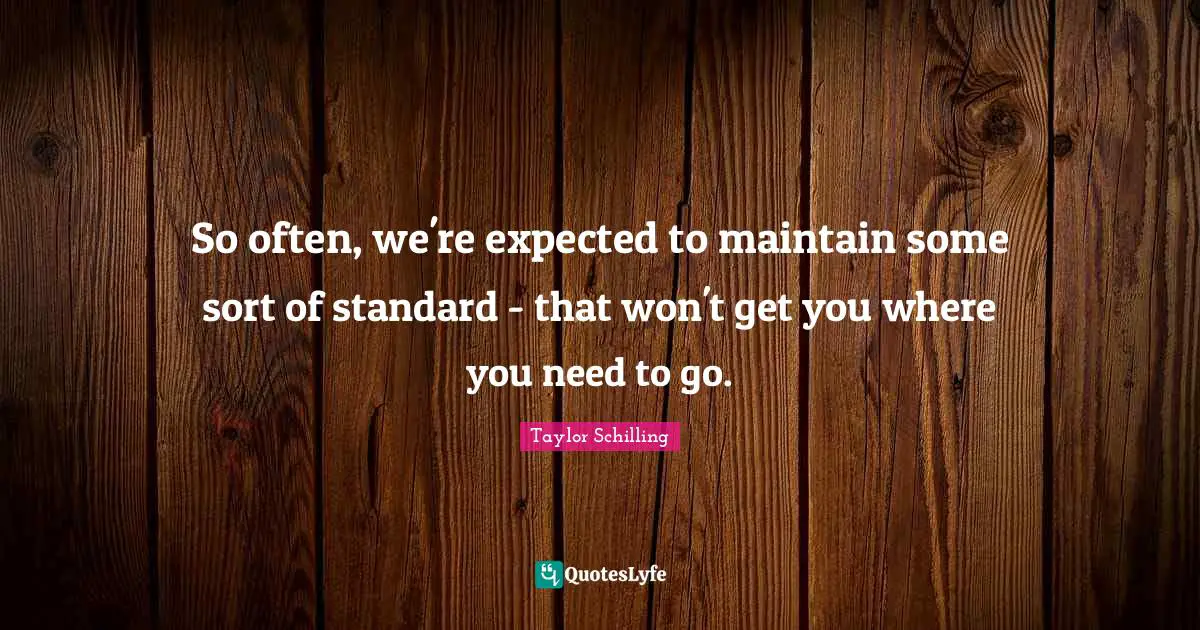 So often, we're expected to maintain some sort of standard - that won't get you where you need to go.