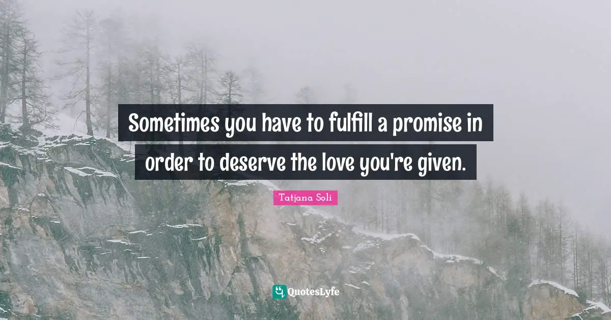 Sometimes you have to fulfill a promise in order to deserve the love you're given.
