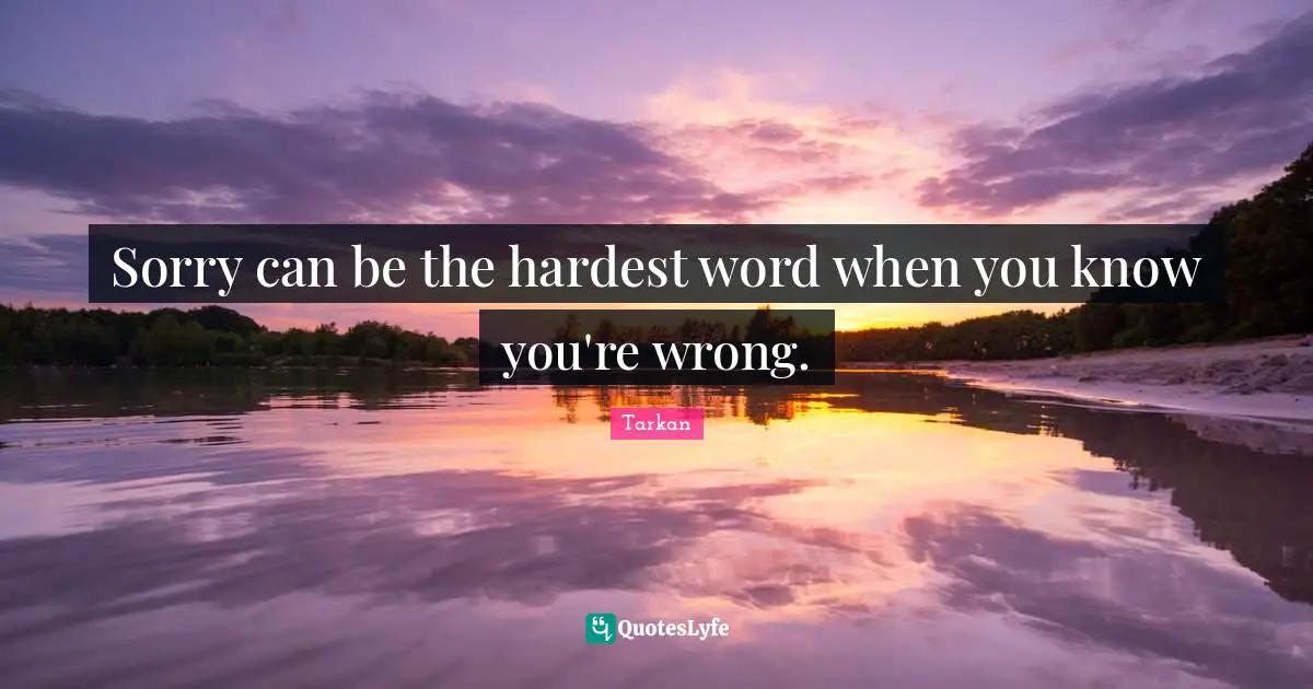 Sorry can be the hardest word when you know you're wrong.