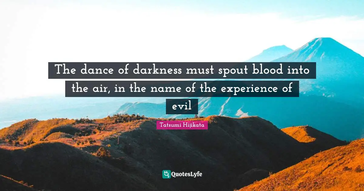 The dance of darkness must spout blood into the air, in the name of the experience of evil