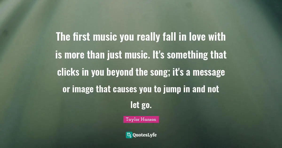 The first music you really fall in love with is more than just music. It's something that clicks in you beyond the song; it's a message or image that causes you to jump in and not let go.
