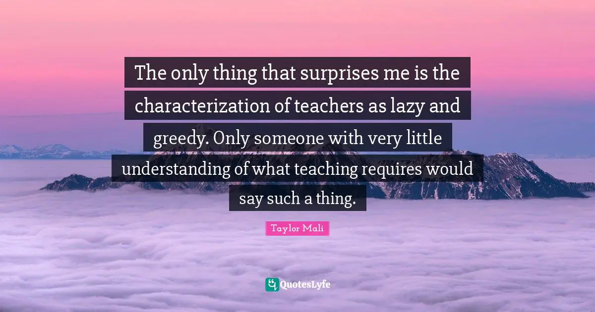 The only thing that surprises me is the characterization of teachers as lazy and greedy. Only someone with very little understanding of what teaching requires would say such a thing.