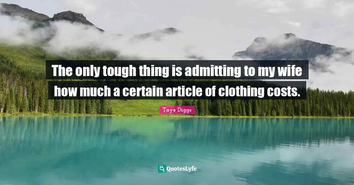 The only tough thing is admitting to my wife how much a certain article of clothing costs.