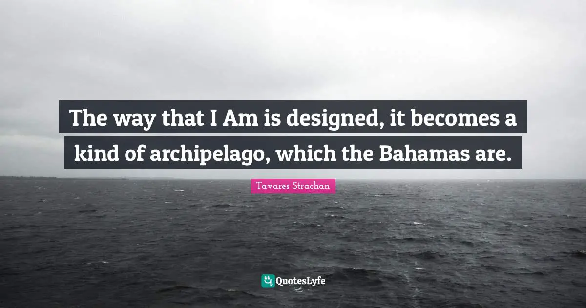 The way that I Am is designed, it becomes a kind of archipelago, which the Bahamas are.
