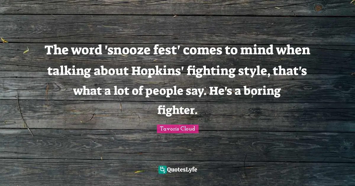The word 'snooze fest' comes to mind when talking about Hopkins' fighting style, that's what a lot of people say. He's a boring fighter.