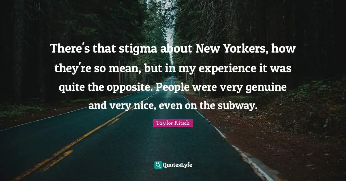 There's that stigma about New Yorkers, how they're so mean, but in my experience it was quite the opposite. People were very genuine and very nice, even on the subway.