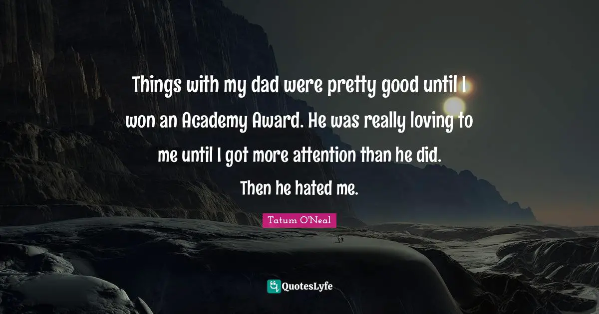 Things with my dad were pretty good until I won an Academy Award. He was really loving to me until I got more attention than he did. Then he hated me.