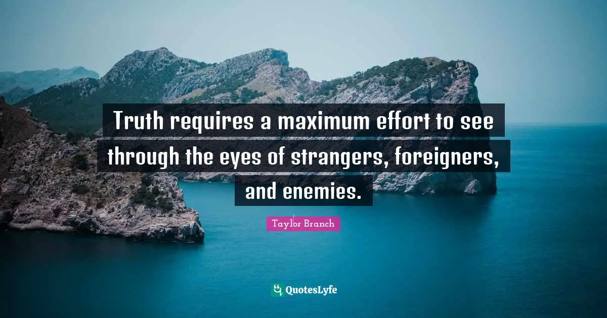 Foreigners Quotes: "Truth requires a maximum effort to see through the eyes of strangers, foreigners, and enemies."