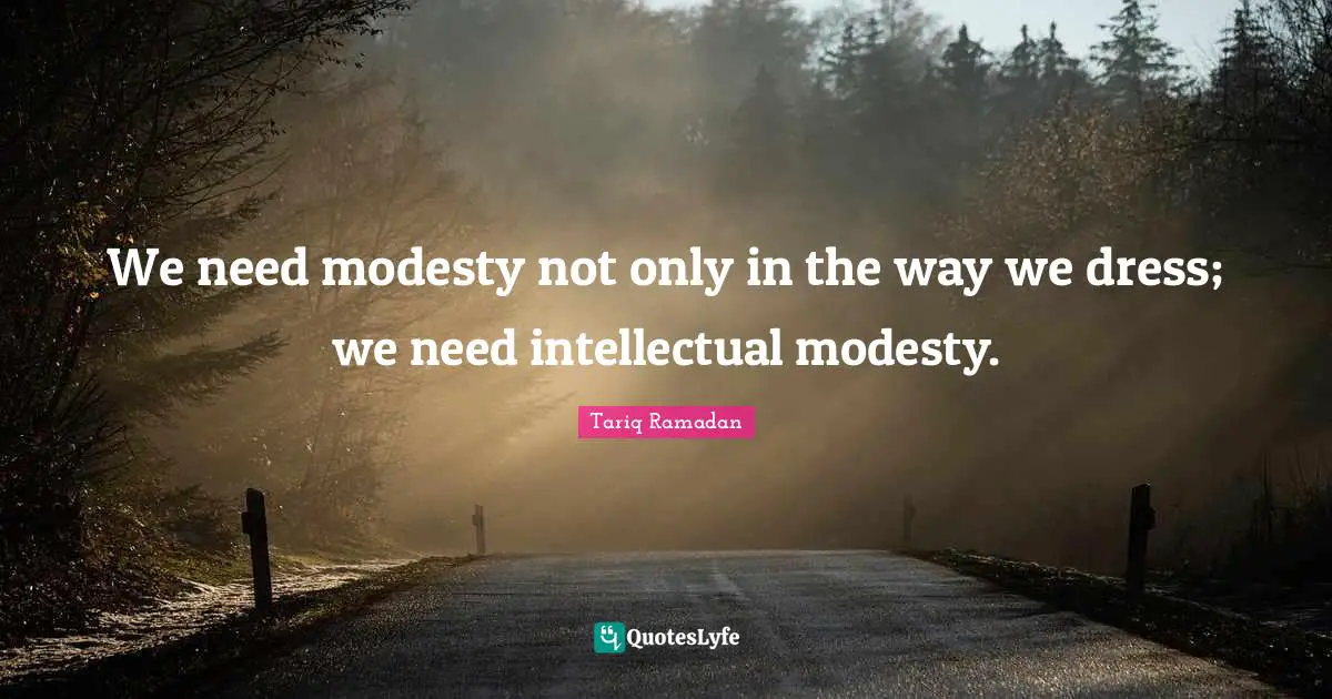 Dresses Quotes: "We need modesty not only in the way we dress; we need intellectual modesty."
