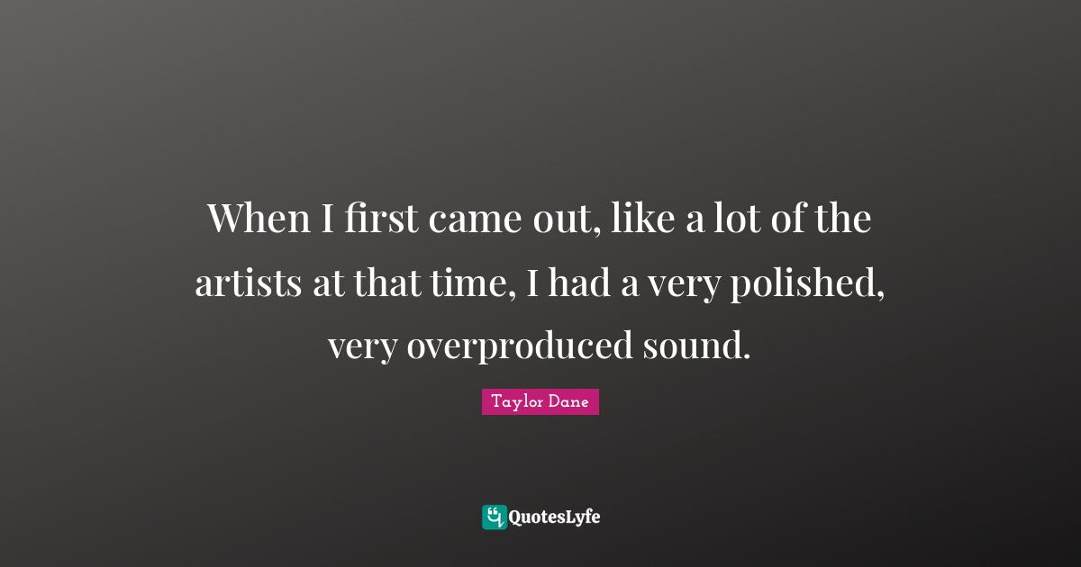 When I first came out, like a lot of the artists at that time, I had a very polished, very overproduced sound.