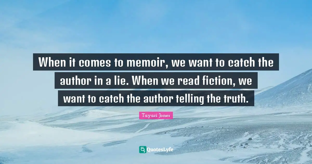 When it comes to memoir, we want to catch the author in a lie. When we read fiction, we want to catch the author telling the truth.