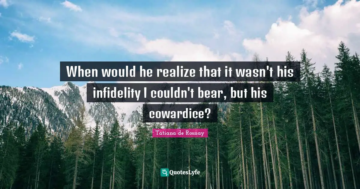 When would he realize that it wasn't his infidelity I couldn't bear, but his cowardice?