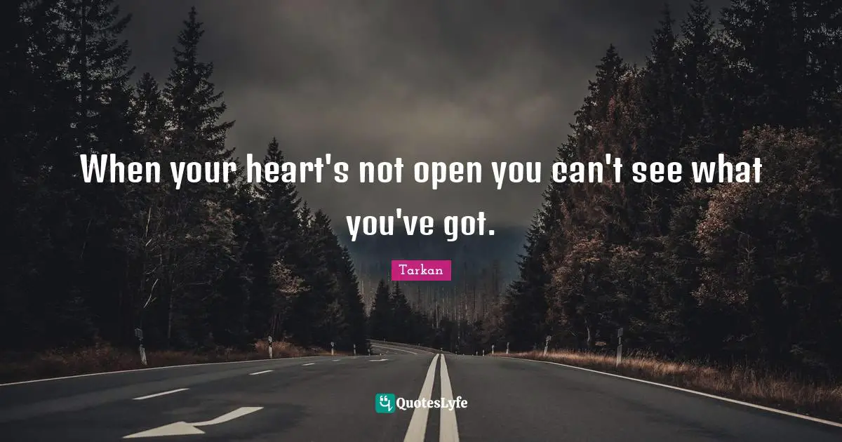 When your heart's not open you can't see what you've got.