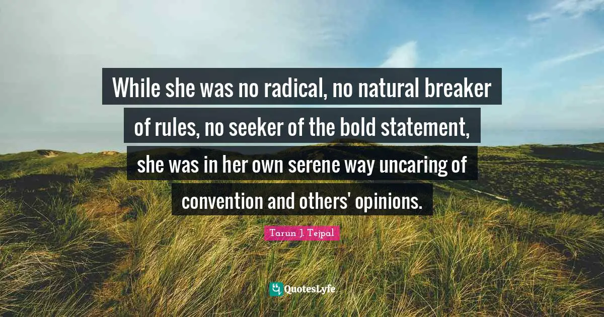 While she was no radical, no natural breaker of rules, no seeker of the bold statement, she was in her own serene way uncaring of convention and others' opinions.