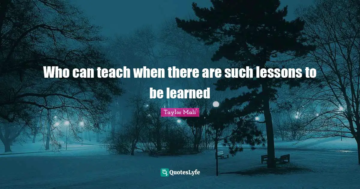 Who can teach when there are such lessons to be learned