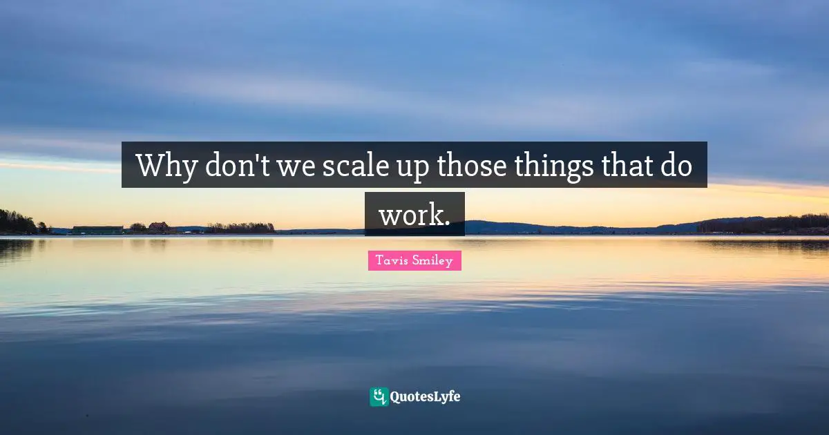 Why don't we scale up those things that do work.