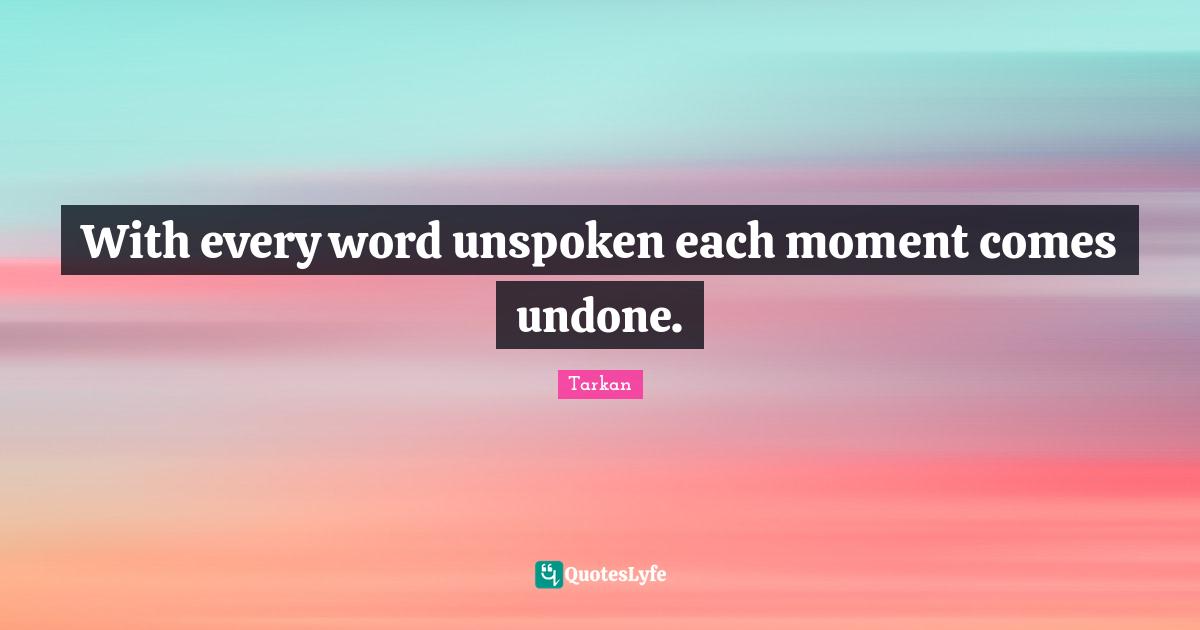 With every word unspoken each moment comes undone.