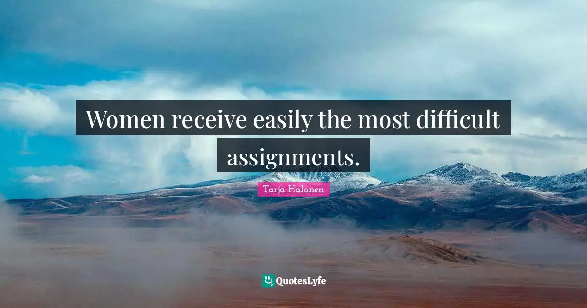 Tarja Halonen Quotes: "Women receive easily the most difficult assignments."