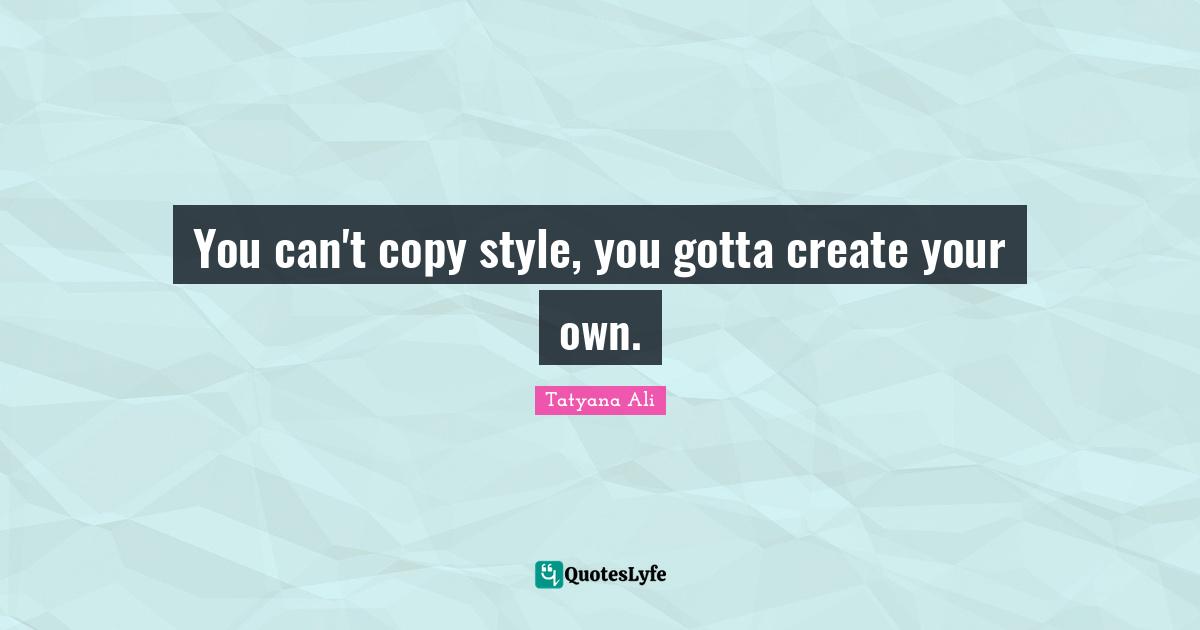 You can't copy style, you gotta create your own.
